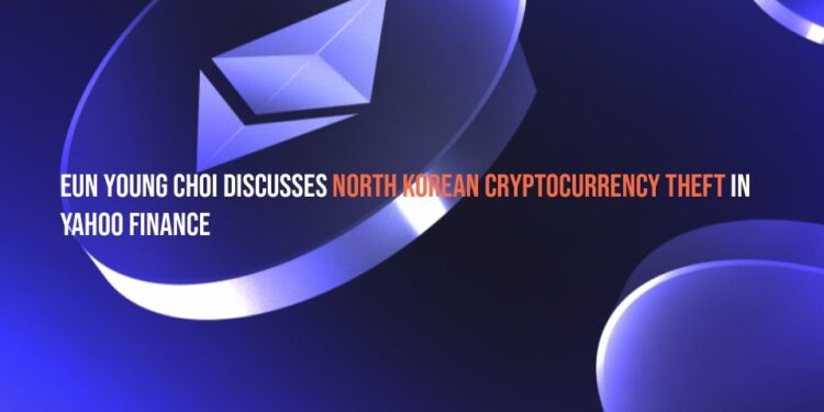 Eun Young Choi Discusses North Korean Cryptocurrency Theft in Yahoo Finance