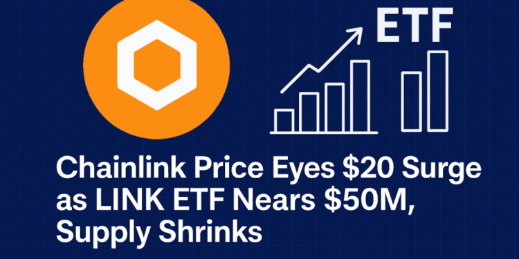 Chainlink Price Eyes $20 Surge as LINK ETF Nears $50M, Supply Shrinks