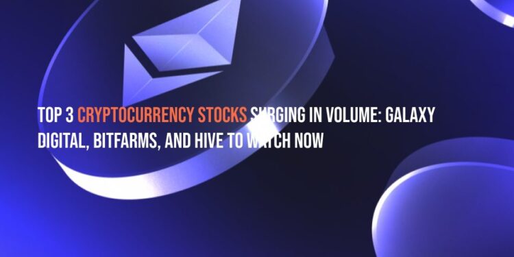 Top 3 Cryptocurrency Stocks Surging in Volume: Galaxy Digital, Bitfarms, and HIVE to Watch Now