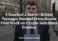 ‘I Touched a Nerve’: British Teenager Banned From Russia Over Work on Crypto Sanctions Evasion